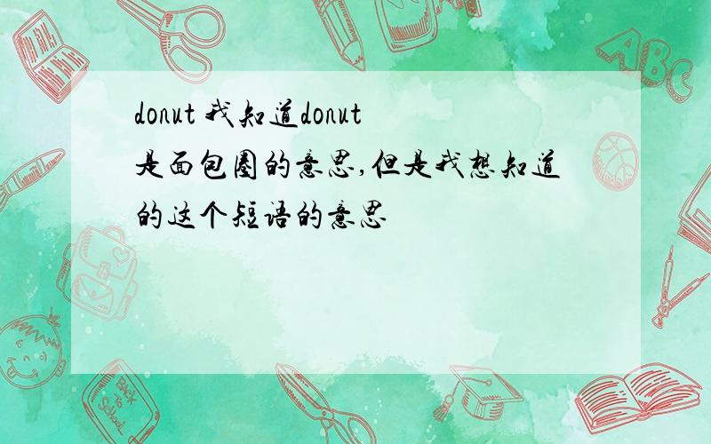 donut 我知道donut是面包圈的意思,但是我想知道的这个短语的意思