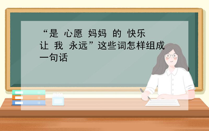 “是 心愿 妈妈 的 快乐 让 我 永远”这些词怎样组成一句话