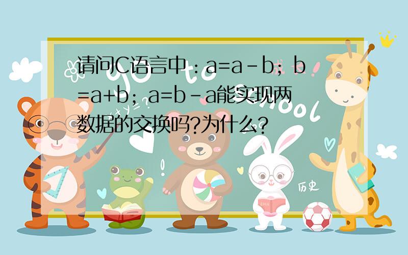 请问C语言中：a=a-b；b=a+b；a=b-a能实现两数据的交换吗?为什么?