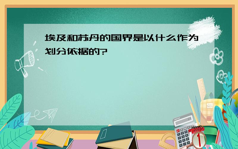 埃及和苏丹的国界是以什么作为划分依据的?