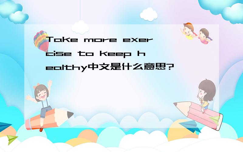 Take more exercise to keep healthy中文是什么意思?