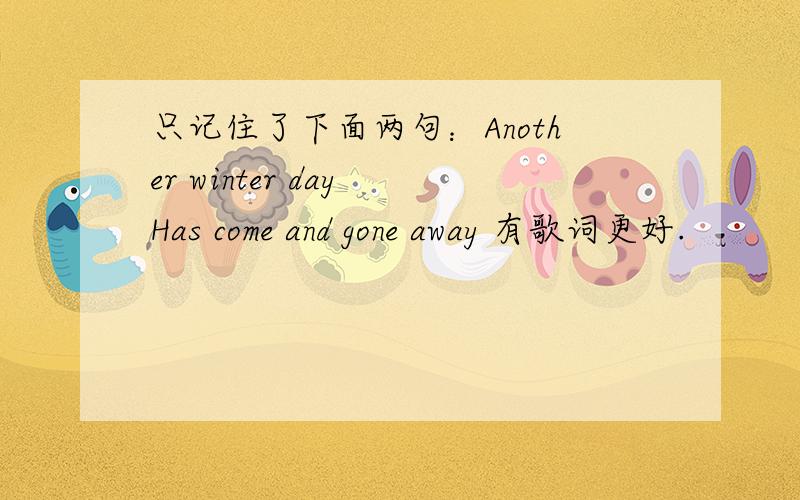 只记住了下面两句：Another winter day Has come and gone away 有歌词更好.