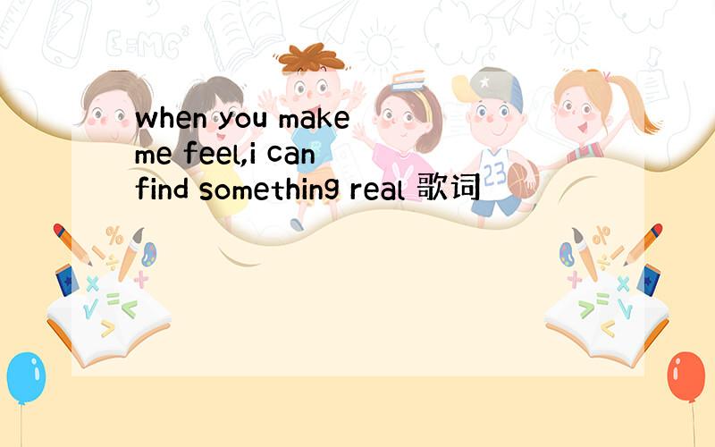 when you make me feel,i can find something real 歌词