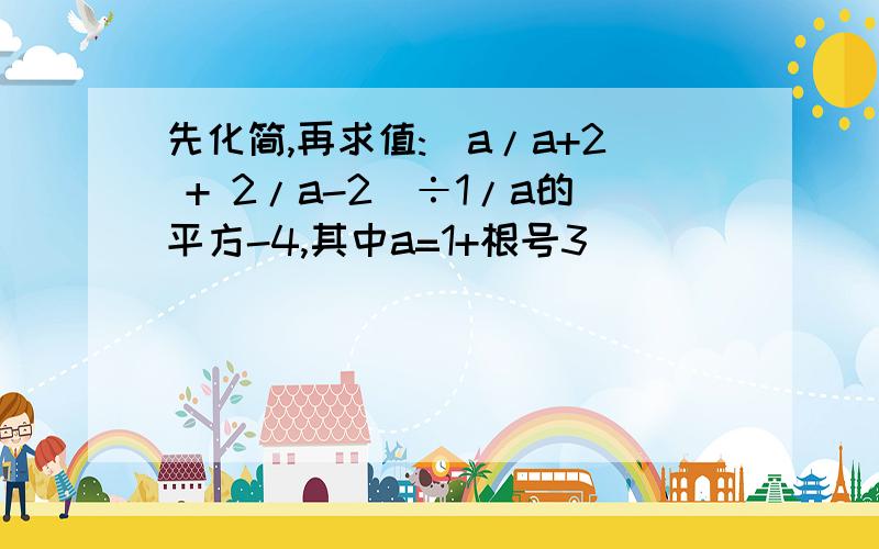 先化简,再求值:(a/a+2 + 2/a-2)÷1/a的平方-4,其中a=1+根号3