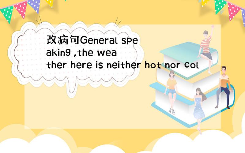 改病句General speaking ,the weather here is neither hot nor col