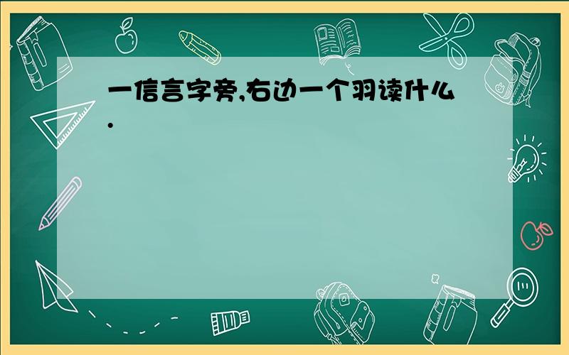 一信言字旁,右边一个羽读什么.