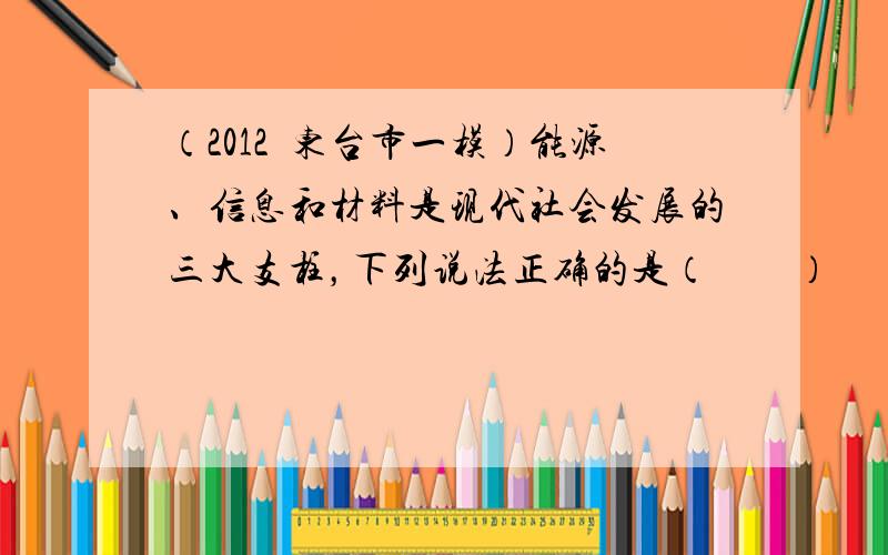 （2012•东台市一模）能源、信息和材料是现代社会发展的三大支柱，下列说法正确的是（　　）