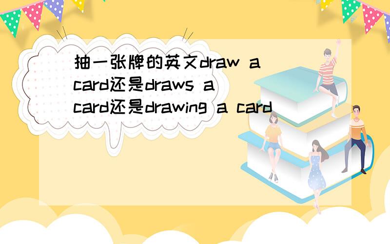 抽一张牌的英文draw a card还是draws a card还是drawing a card