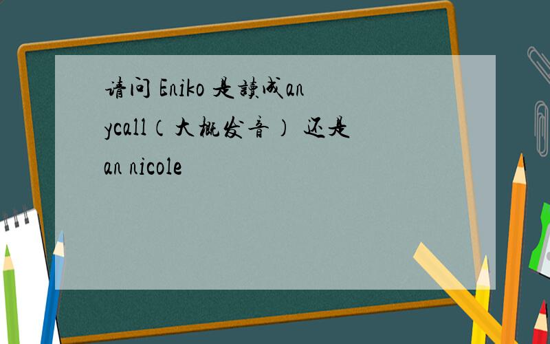 请问 Eniko 是读成anycall（大概发音） 还是an nicole