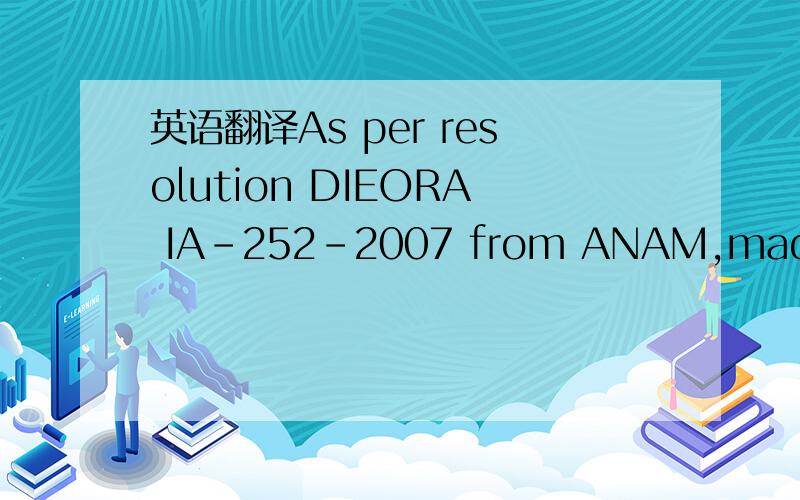 英语翻译As per resolution DIEORA IA-252-2007 from ANAM,made avai