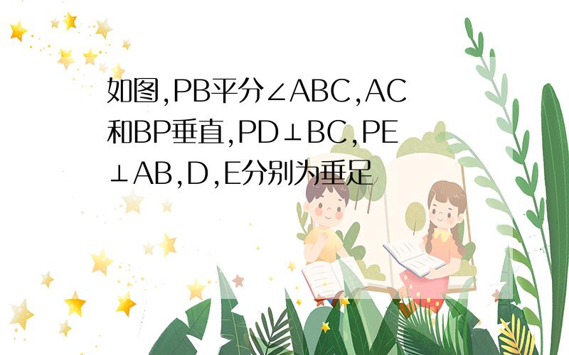 如图,PB平分∠ABC,AC和BP垂直,PD⊥BC,PE⊥AB,D,E分别为垂足