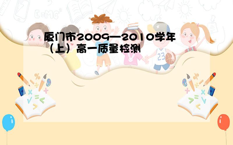 厦门市2009—2010学年（上）高一质量检测