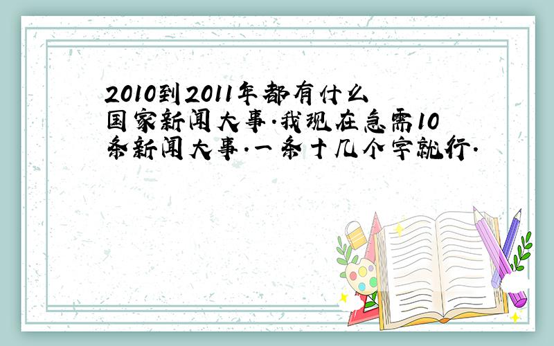 2010到2011年都有什么国家新闻大事.我现在急需10条新闻大事.一条十几个字就行.