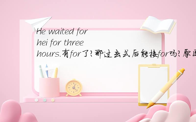 He waited for hei for three hours.有for了?那过去式后能接for吗?原因是?