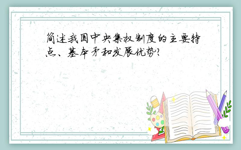 简述我国中央集权制度的主要特点、基本矛和发展优势?