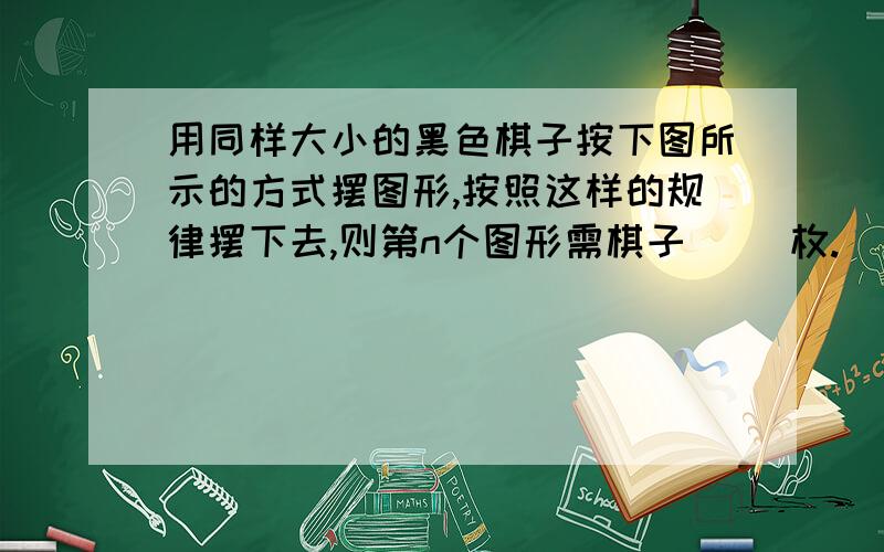 用同样大小的黑色棋子按下图所示的方式摆图形,按照这样的规律摆下去,则第n个图形需棋子（ ）枚.