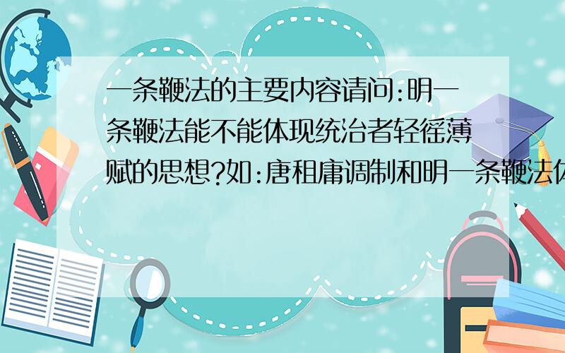 一条鞭法的主要内容请问:明一条鞭法能不能体现统治者轻徭薄赋的思想?如:唐租庸调制和明一条鞭法体现倡导者什么思想?A不误农