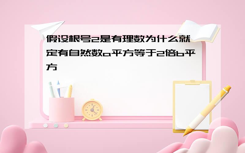 假设根号2是有理数为什么就一定有自然数a平方等于2倍b平方