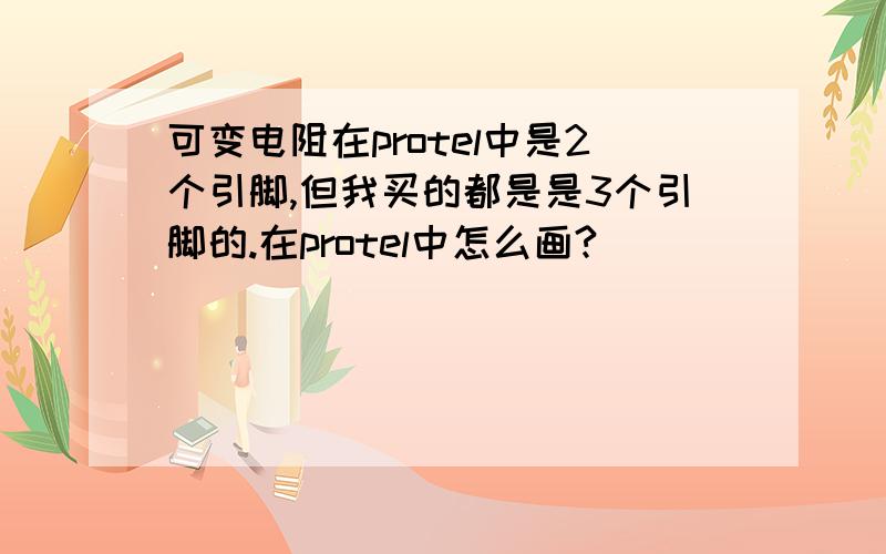 可变电阻在protel中是2个引脚,但我买的都是是3个引脚的.在protel中怎么画?