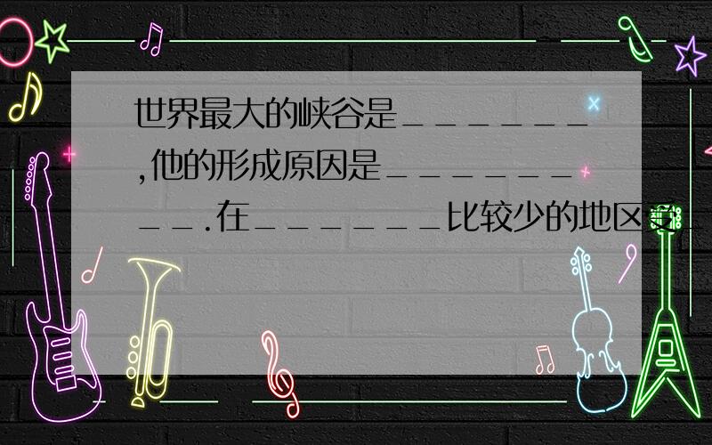 世界最大的峡谷是______,他的形成原因是________.在______比较少的地区受______作用下,常会形成风