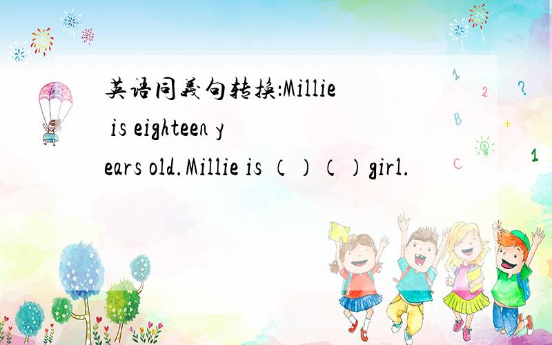 英语同义句转换：Millie is eighteen years old.Millie is （）（）girl.