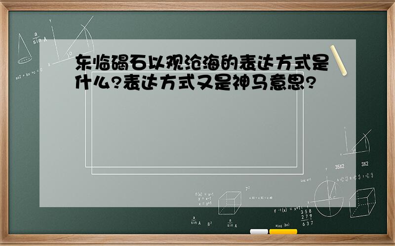 东临碣石以观沧海的表达方式是什么?表达方式又是神马意思?