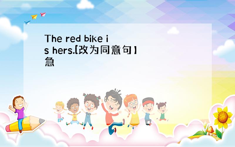 The red bike is hers.[改为同意句】急