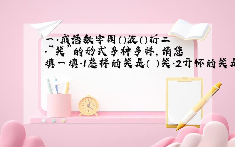 一.成语数字园（）波（）折二.“笑”的形式多种多样,请您填一填.1慈祥的笑是（ ）笑.2开怀的笑是（ ）笑.3开心的笑是