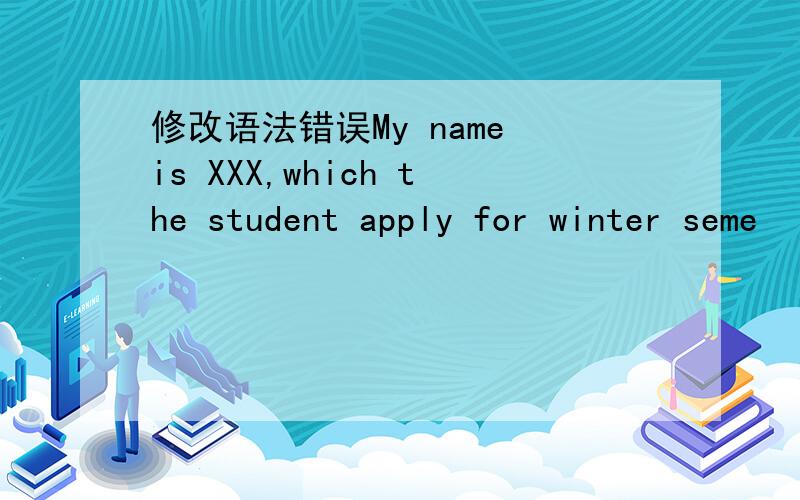 修改语法错误My name is XXX,which the student apply for winter seme