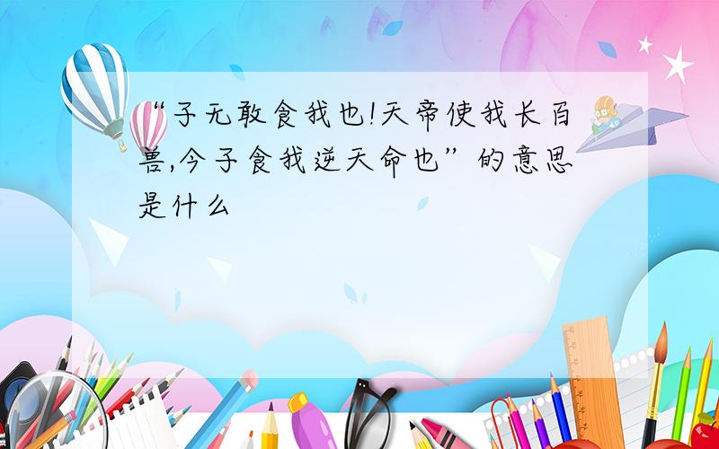 “子无敢食我也!天帝使我长百兽,今子食我逆天命也”的意思是什么