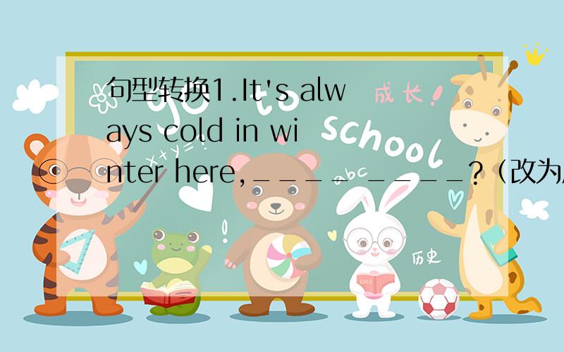 句型转换1.It's always cold in winter here,____ ____?（改为反义疑问句）2.W