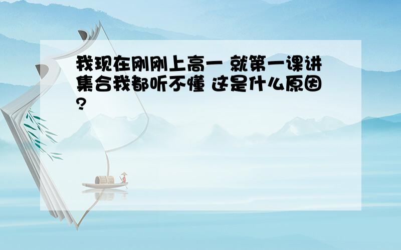 我现在刚刚上高一 就第一课讲集合我都听不懂 这是什么原因?