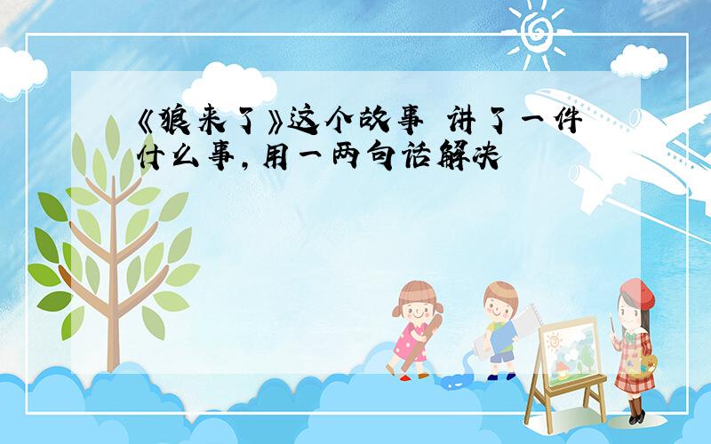 《狼来了》这个故事 讲了一件什么事,用一两句话解决