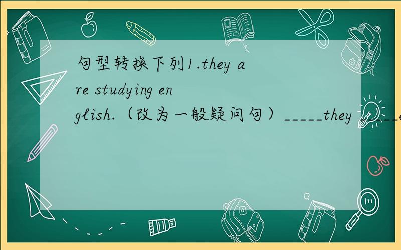 句型转换下列1.they are studying english.（改为一般疑问句）_____they _____en