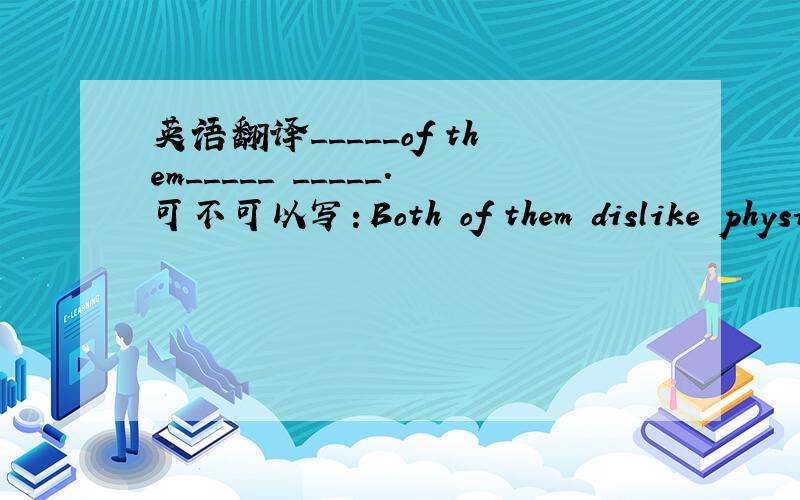 英语翻译_____of them_____ _____.可不可以写：Both of them dislike physi