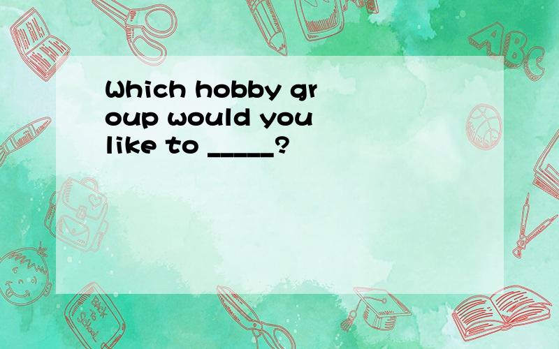 Which hobby group would you like to _____?