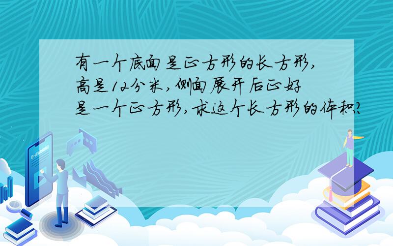 有一个底面是正方形的长方形,高是12分米,侧面展开后正好是一个正方形,求这个长方形的体积?