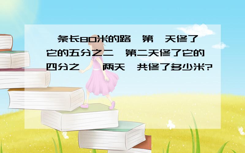 一条长80米的路,第一天修了它的五分之二,第二天修了它的四分之一,两天一共修了多少米?