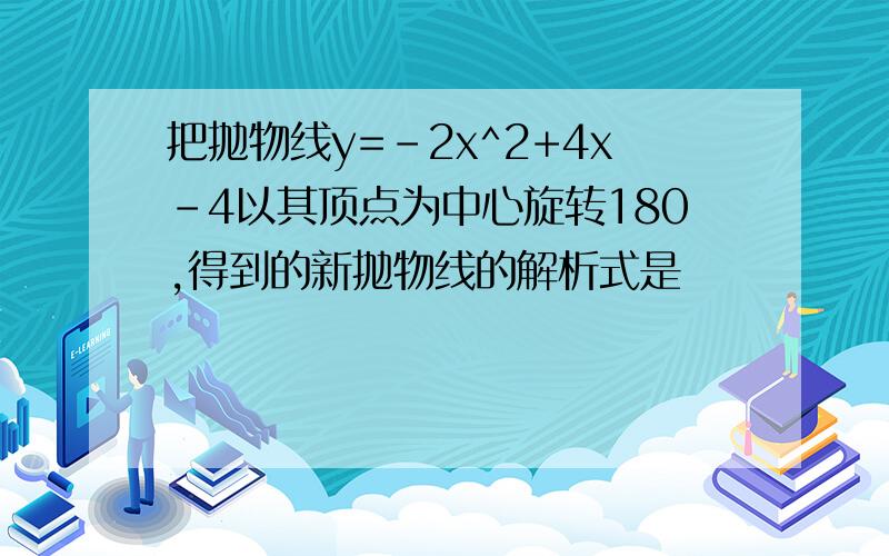 把抛物线y=-2x^2+4x-4以其顶点为中心旋转180,得到的新抛物线的解析式是