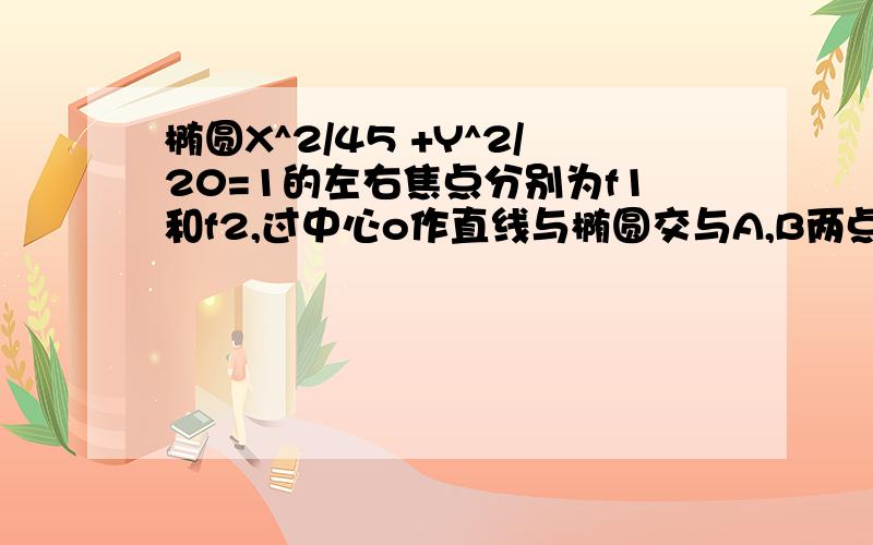 椭圆X^2/45 +Y^2/20=1的左右焦点分别为f1和f2,过中心o作直线与椭圆交与A,B两点,若三角形ABF2的面