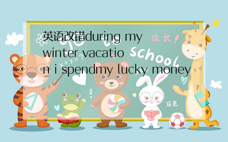 英语改错during my winter vacation i spendmy lucky money