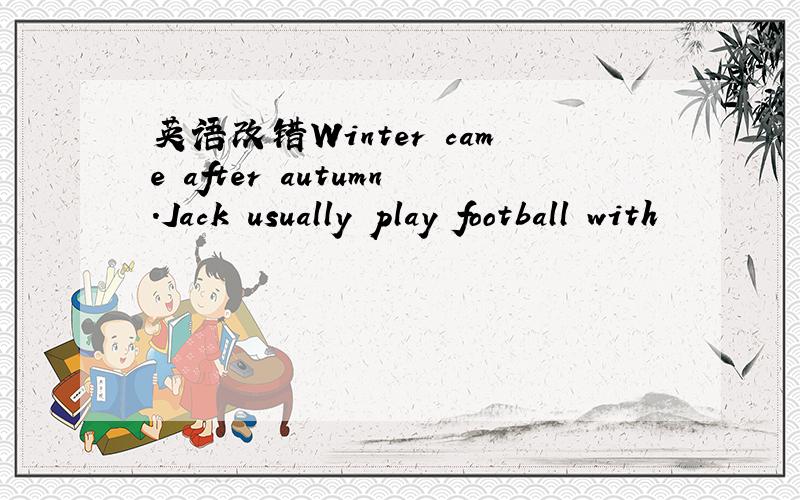 英语改错Winter came after autumn.Jack usually play football with