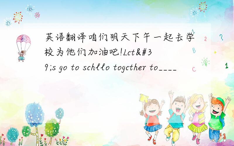 英语翻译咱们明天下午一起去学校为他们加油吧!Lct's go to schllo togcther to____