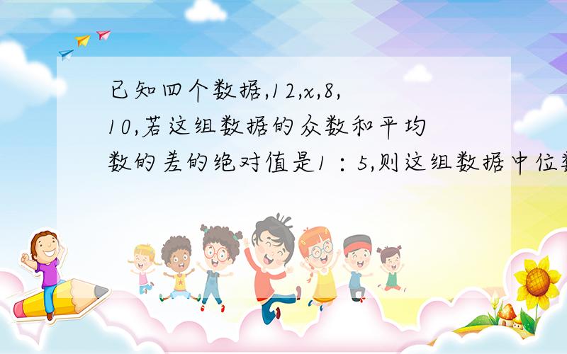 已知四个数据,12,x,8,10,若这组数据的众数和平均数的差的绝对值是1∶5,则这组数据中位数