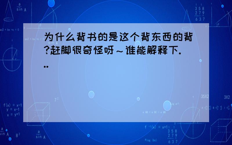 为什么背书的是这个背东西的背?赶脚很奇怪呀～谁能解释下...