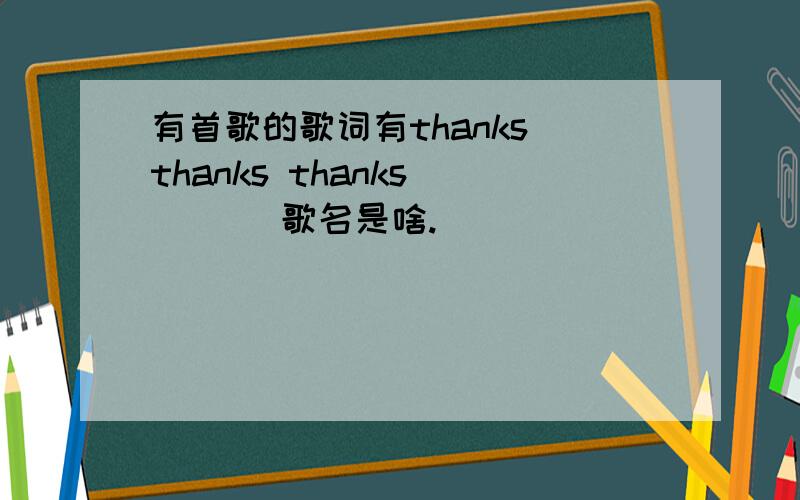 有首歌的歌词有thanks thanks thanks ``` 歌名是啥.