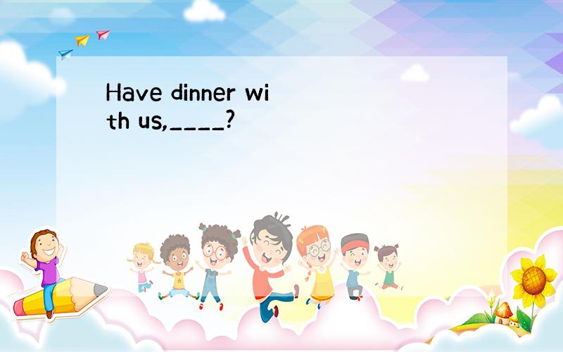 Have dinner with us,____?