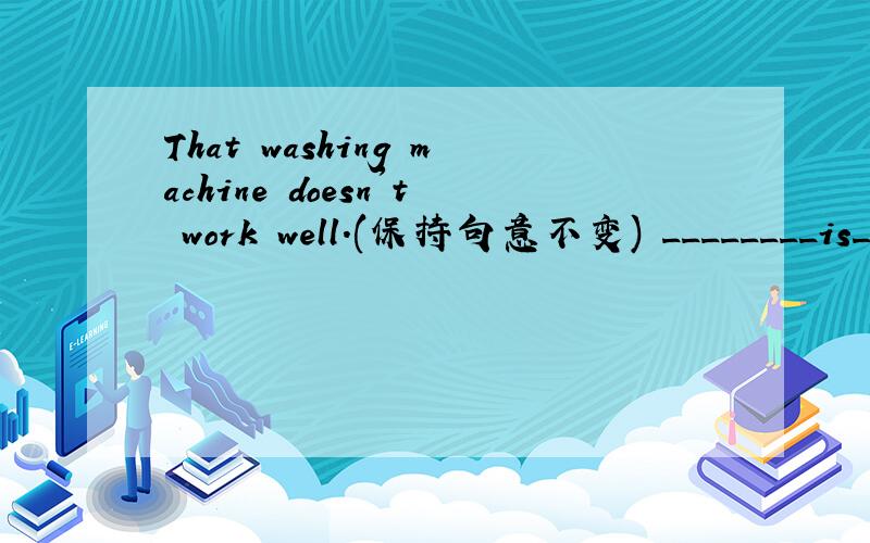 That washing machine doesn't work well.(保持句意不变) ________is__