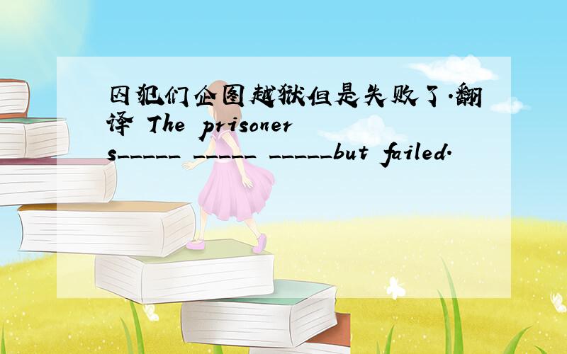 囚犯们企图越狱但是失败了.翻译 The prisoners_____ _____ _____but failed.