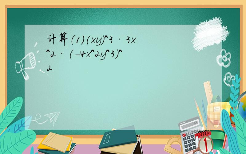 计算（1）(xy)^3·3x^2·(-4x^2y^3)^2